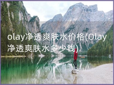 olay凈透爽膚水價(jià)格(Olay凈透爽膚水多少錢(qián))