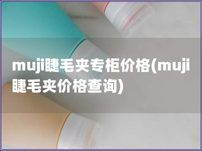 muji睫毛夾專柜價格(muji睫毛夾價格查詢)