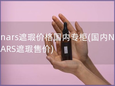 nars遮瑕價格國內專柜(國內NARS遮瑕售價)