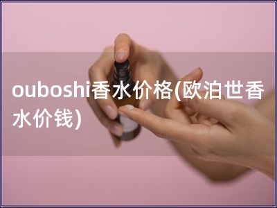 ouboshi香水價格(歐泊世香水價錢)