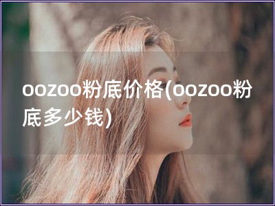 oozoo粉底價格(oozoo粉底多少錢)