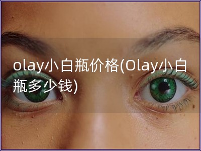 olay小白瓶價格(Olay小白瓶多少錢)