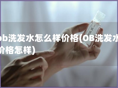 ob洗發水怎么樣價格(OB洗發水價格怎樣)