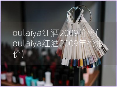 oulaiya紅酒2009價格(oulaiya紅酒2