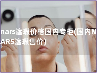 nars遮瑕價(jià)格國(guó)內(nèi)專柜(國(guó)內(nèi)NARS遮瑕售價(jià))