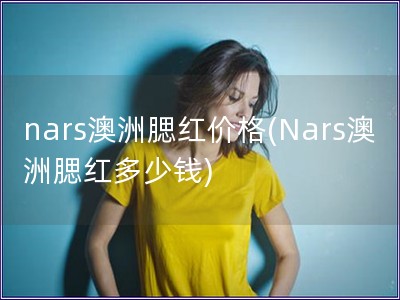 nars澳洲腮紅價格(Nars澳洲腮紅多少錢)