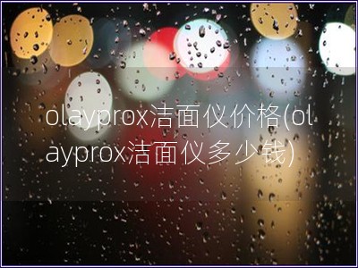 olayprox潔面儀價(jià)格(olayprox潔面儀多