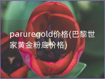 paruregold價格(巴黎世家黃金粉底價格)