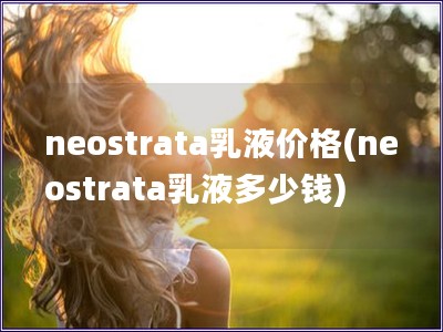 neostrata乳液價格(neostrata乳液多少錢)