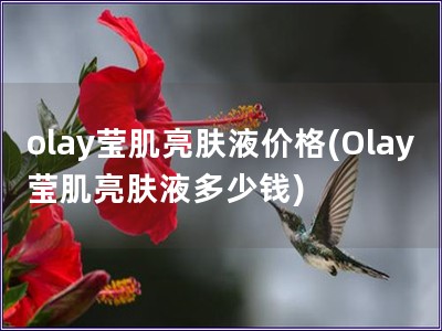 olay瑩肌亮膚液價格(Olay瑩肌亮膚液多少錢)