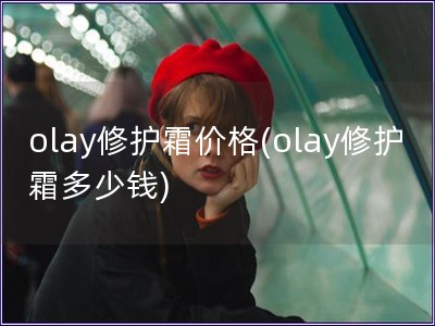olay修護(hù)霜價(jià)格(olay修護(hù)霜多少錢)