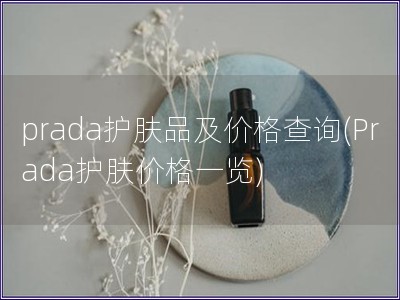 prada護膚品及價格查詢(Prada護膚價格一覽)