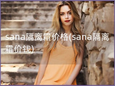 sana隔離霜價格(sana隔離霜價錢)