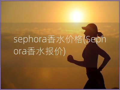 sephora香水價(jià)格(Sephora香水報(bào)價(jià))