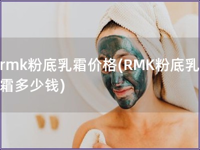 rmk粉底乳霜價(jià)格(RMK粉底乳霜多少錢)