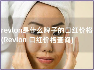 revlon是什么牌子的口紅價格(Revlon 口紅價格查詢)