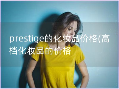 prestige的化妝品價格(高檔化妝品的價格