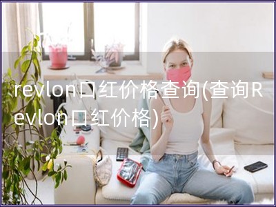 revlon口紅價格查詢(查詢Revlon口紅價格)