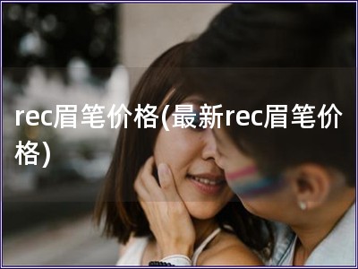 rec眉筆價格(最新rec眉筆價格)