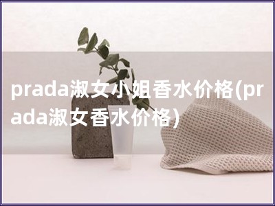 prada淑女小姐香水價格(prada淑女香水價格)