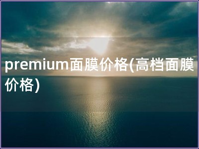 premium面膜價格(高檔面膜價格)