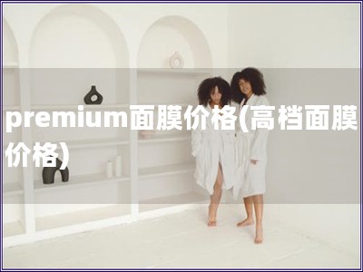 premium面膜價格(高檔面膜價格)
