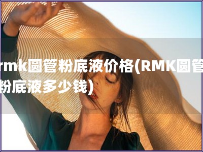 rmk圓管粉底液價格(RMK圓管粉底液多少錢)