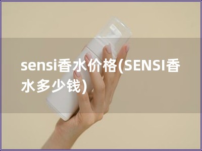 sensi香水價格(SENSI香水多少錢)
