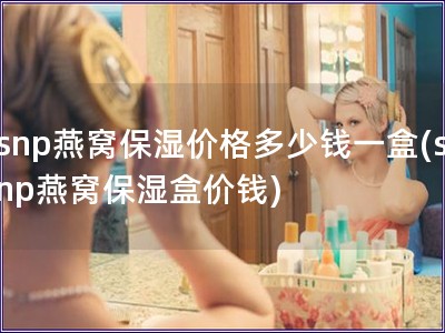 snp燕窩保濕價(jià)格多少錢一盒(snp燕窩保濕盒價(jià)錢)