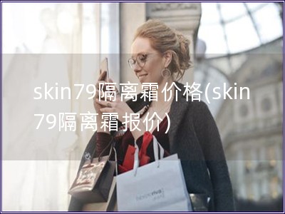 skin79隔離霜價格(skin79隔離霜報價)