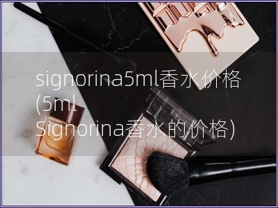 signorina5ml香水價格(5ml Signorina香水的價格)