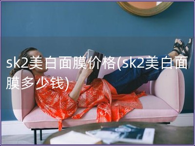 sk2美白面膜價格(sk2美白面膜多少錢)