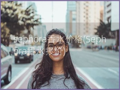 sephora香水價格(Sephora香水報價)