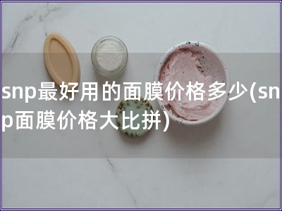 snp最好用的面膜價格多少(snp面膜價格大比拼)