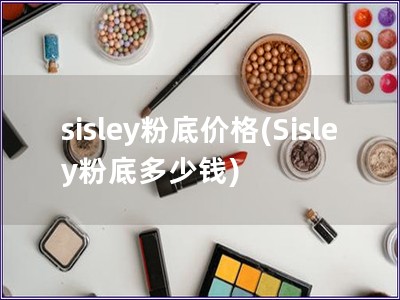sisley粉底價格(Sisley粉底多少錢)
