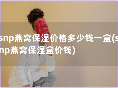 snp燕窩保濕價(jià)格多少錢一盒(snp燕窩保濕盒價(jià)錢)