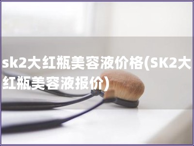 sk2大紅瓶美容液價格(SK2大紅瓶美容液報價)