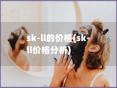 sk-ll的價格(sk-ll價格分析)