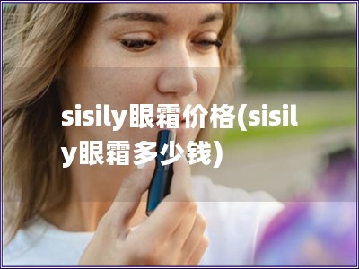 sisily眼霜價格(sisily眼霜多少錢)