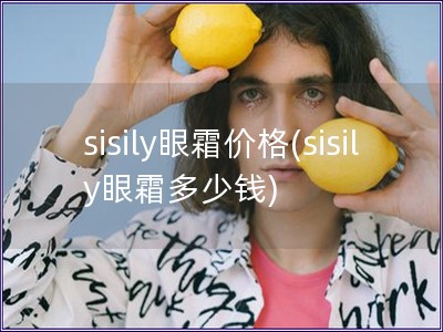 sisily眼霜價格(sisily眼霜多少錢)