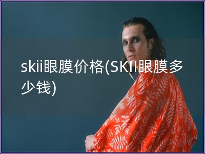 skii眼膜價格(SKII眼膜多少錢)