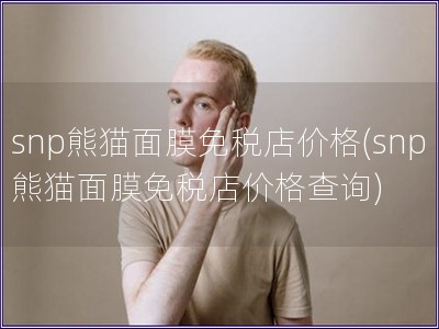 snp熊貓面膜免稅店價格(snp熊貓面膜免稅店價格查