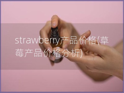 strawberry產品價格(草莓產品價格分析)