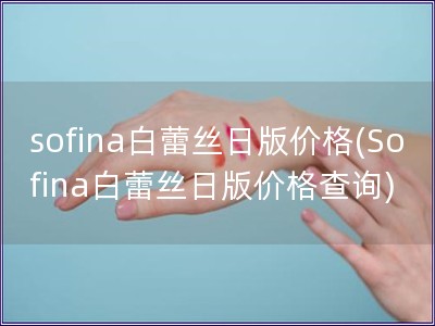 sofina白蕾絲日版價格(Sofina白蕾絲日版價格查詢)