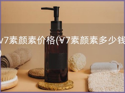 v7素顏素價(jià)格(V7素顏素多少錢)
