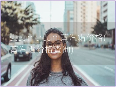 steamcream蒸汽霜價格(蒸汽霜價格查詢)