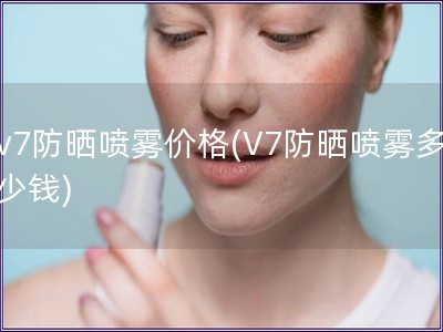 v7防曬噴霧價(jià)格(V7防曬噴霧多少錢)