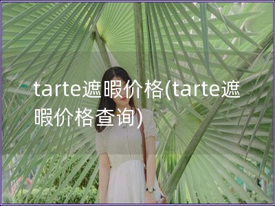 tarte遮暇價(jià)格(tarte遮暇價(jià)格查詢)