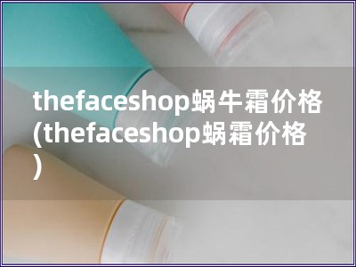 thefaceshop蝸牛霜價格(thefaceshop蝸霜價格)