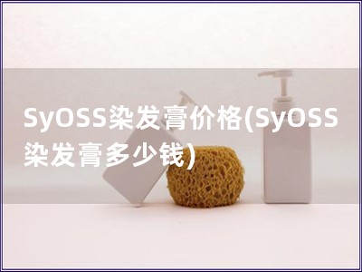 SyOSS染發膏價格(SyOSS染發膏多少錢)